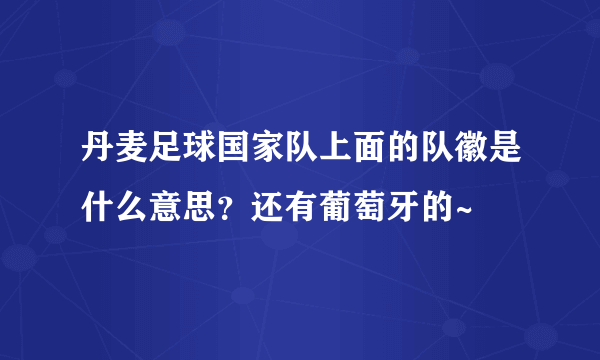 丹麦足球国家队上面的队徽是什么意思？还有葡萄牙的~