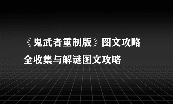 《鬼武者重制版》图文攻略 全收集与解谜图文攻略