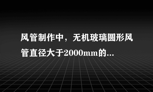 风管制作中，无机玻璃圆形风管直径大于2000mm的两直径之差不正确的有（）。 A: ≤7 B: ≤6 C: ≤5 D: ≤4 E: ＜6