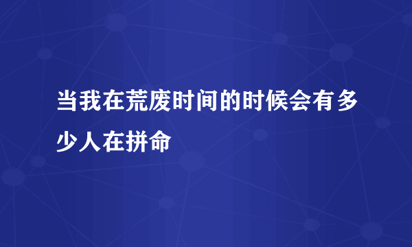 当我在荒废时间的时候会有多少人在拼命