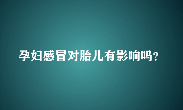 孕妇感冒对胎儿有影响吗？