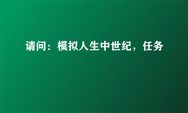 请问：模拟人生中世纪，任务