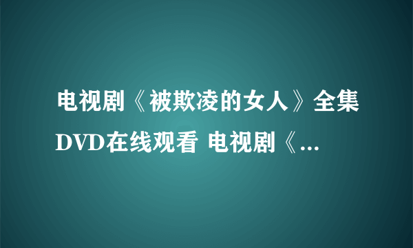 电视剧《被欺凌的女人》全集DVD在线观看 电视剧《被欺凌的女人》免费下载