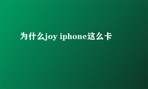 为什么joy iphone这么卡