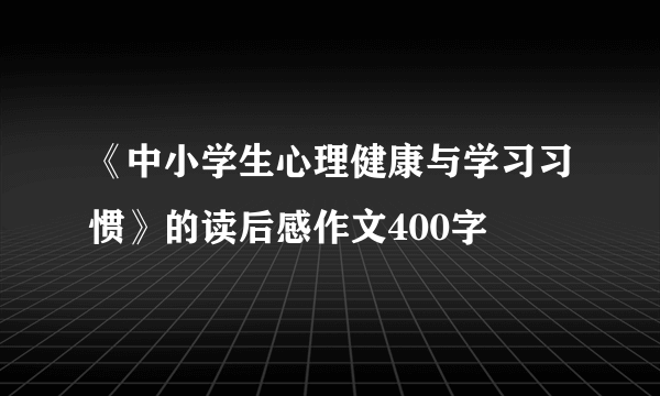 《中小学生心理健康与学习习惯》的读后感作文400字