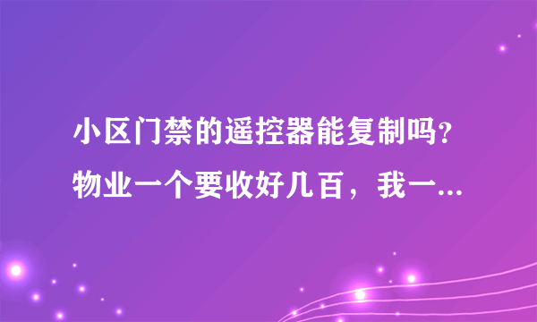 小区门禁的遥控器能复制吗？物业一个要收好几百，我一个月才开一两次车所以想复制一个…