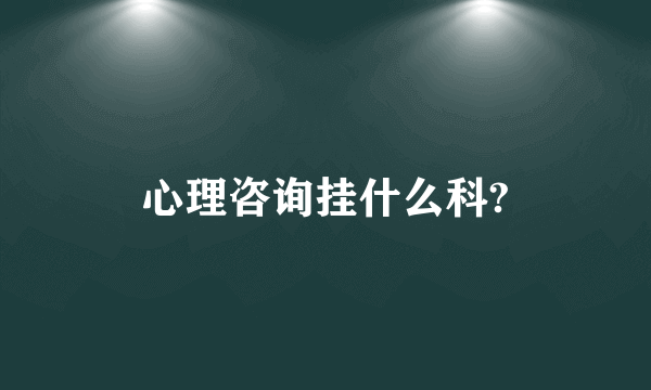 心理咨询挂什么科?