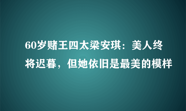 60岁赌王四太梁安琪：美人终将迟暮，但她依旧是最美的模样