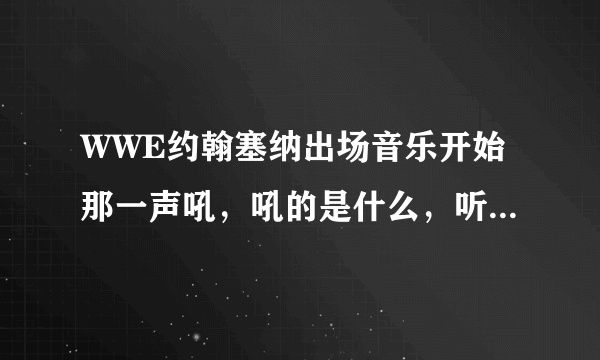 WWE约翰塞纳出场音乐开始那一声吼，吼的是什么，听不清楚。。求大神告诉下