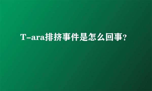 T-ara排挤事件是怎么回事？