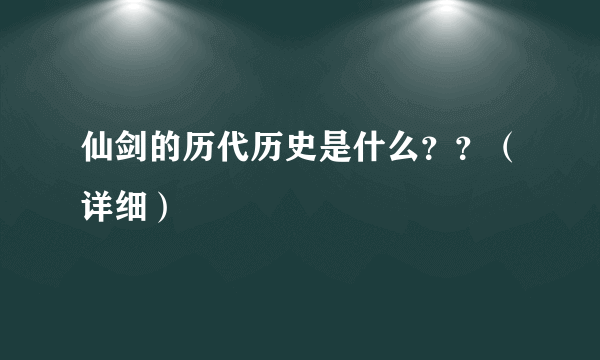 仙剑的历代历史是什么？？（详细）