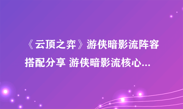 《云顶之弈》游侠暗影流阵容搭配分享 游侠暗影流核心装备推荐