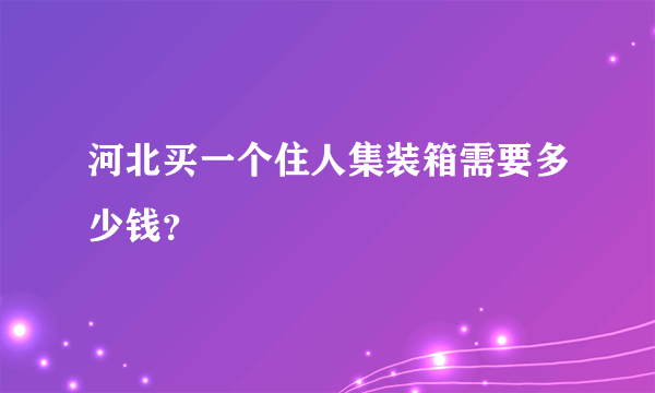 河北买一个住人集装箱需要多少钱？