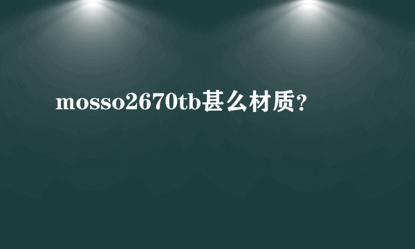 mosso2670tb甚么材质？