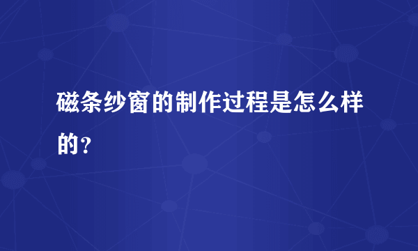 磁条纱窗的制作过程是怎么样的？