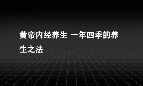 黄帝内经养生 一年四季的养生之法