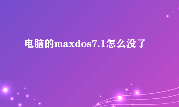 电脑的maxdos7.1怎么没了