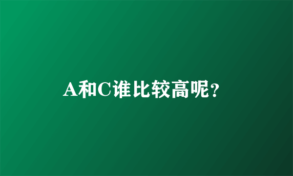 A和C谁比较高呢？