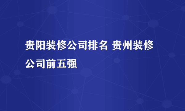 贵阳装修公司排名 贵州装修公司前五强