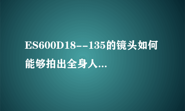 ES600D18--135的镜头如何能够拍出全身人物背景虚化的照片