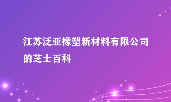 江苏泛亚橡塑新材料有限公司的芝士百科