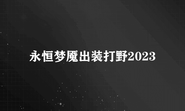 永恒梦魇出装打野2023