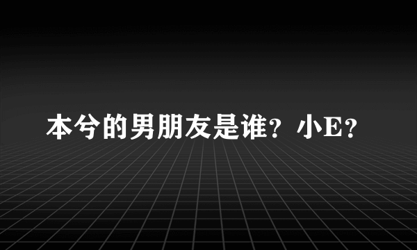 本兮的男朋友是谁？小E？