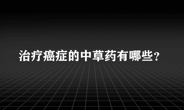 治疗癌症的中草药有哪些？