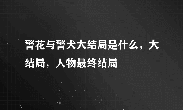 警花与警犬大结局是什么，大结局，人物最终结局