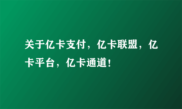 关于亿卡支付，亿卡联盟，亿卡平台，亿卡通道！