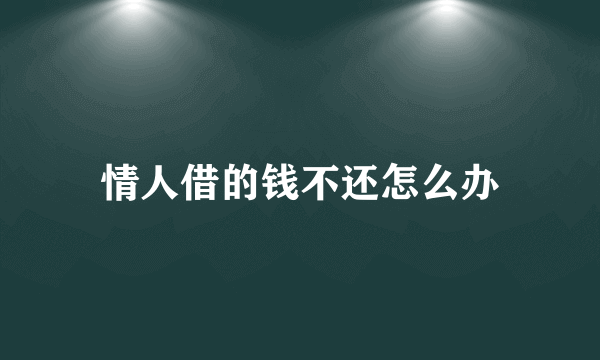 情人借的钱不还怎么办