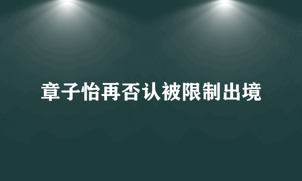 章子怡再否认被限制出境