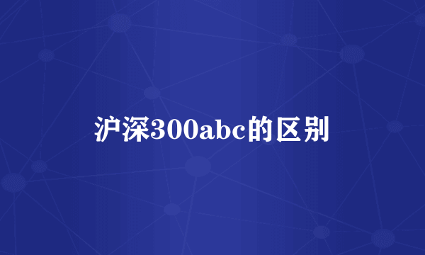 沪深300abc的区别