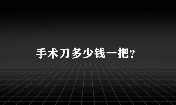 手术刀多少钱一把？