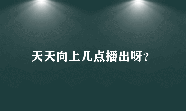 天天向上几点播出呀？