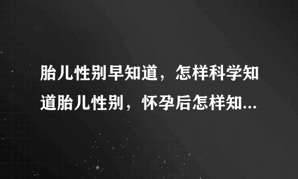 胎儿性别早知道，怎样科学知道胎儿性别，怀孕后怎样知道胎儿男女，尽快知道胎儿性别