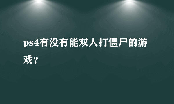 ps4有没有能双人打僵尸的游戏？