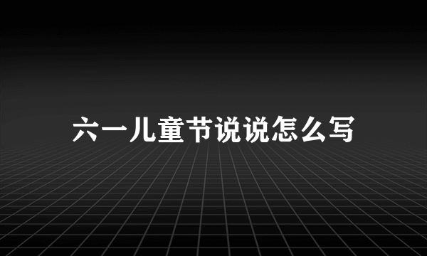 六一儿童节说说怎么写