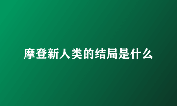 摩登新人类的结局是什么