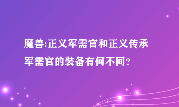 魔兽:正义军需官和正义传承军需官的装备有何不同？