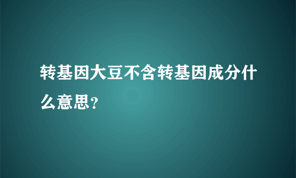 转基因大豆不含转基因成分什么意思？