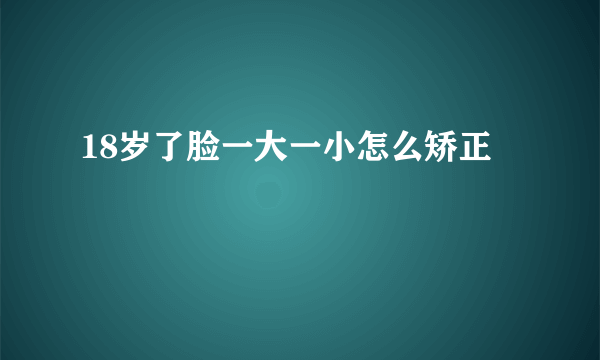 18岁了脸一大一小怎么矫正