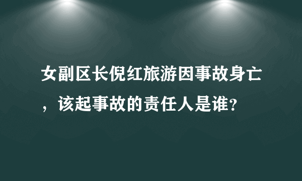 女副区长倪红旅游因事故身亡，该起事故的责任人是谁？