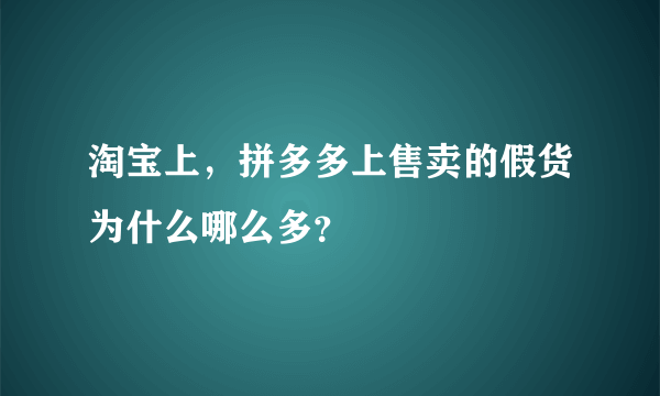 淘宝上，拼多多上售卖的假货为什么哪么多？