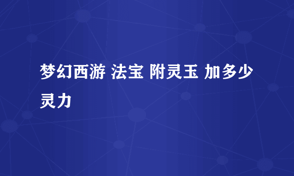 梦幻西游 法宝 附灵玉 加多少灵力