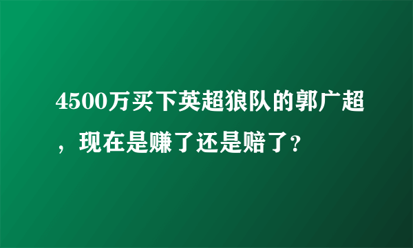 4500万买下英超狼队的郭广超，现在是赚了还是赔了？