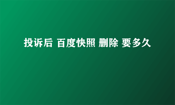 投诉后 百度快照 删除 要多久