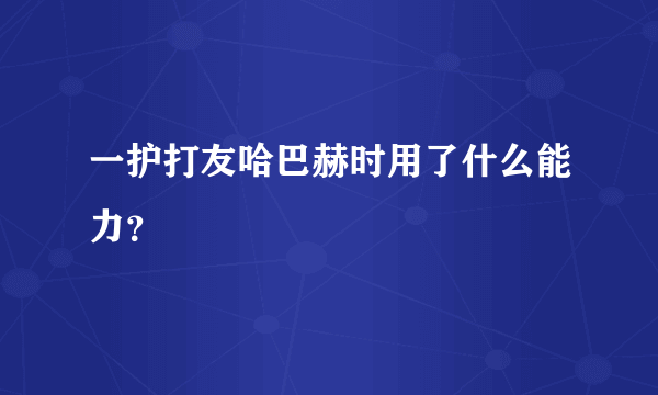 一护打友哈巴赫时用了什么能力？