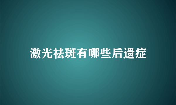 激光祛斑有哪些后遗症