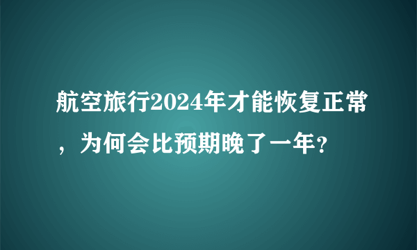 航空旅行2024年才能恢复正常，为何会比预期晚了一年？